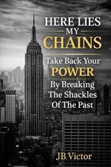 Here Lies My Chains: Take Back Your Power - JB Victor - 9798233306464