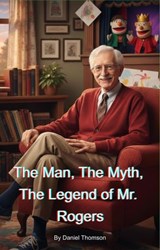 The Man, The Myth, The Legend of Mr. Rogers - Daniel Thomson - 9798233334795
