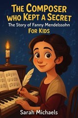 The Composer Who Kept a Secret: The Story of Fanny Mendelssohn For Kids - Sarah Michaels - 9798233338724