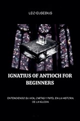 Ignatius of Antioch for Beginners - Leo Eusebius - 9798233341755