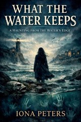 What the Water Keeps A Haunting from the Water's Edge - Iona Peters - 9798233356988
