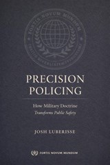 Precision Policing: How Military Doctrine Transforms Public Safety - Josh Luberisse - 9798233365485