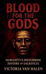 Blood for the Gods, Humanity's Disturbing History of Sacrifices History - Victoria Van Halen - 9798233367700