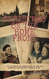 Christmas on the Home Front: An Account of Christmas in the U.K. During the Second World War (1939 - 1945) - George Bradley - 9798233401787