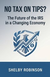 No Tax on Tips? The Future of the IRS in a Changing Economy - Shelby Robinson - 9798233460364