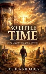 So Little Time - Living Urgently in Light of Eternity - Joshua Rhoades - 9798233473197