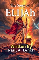 The Story of Elijah - Paul A Lynch - 9798233478451