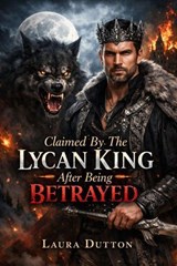 Claimed By The Lycan King After Being Betrayed - Laura Dutton - 9798233504723