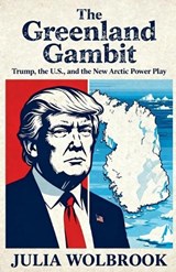 The Greenland Gambit Trump, the U.S., and the New Arctic Power Play - Julia Wolbrook - 9798233510076