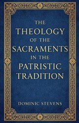 The Theology of the Sacraments in the Patristic Tradition - Dominic Stevens - 9798233513169