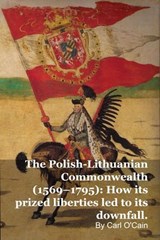 The Polish-Lithuanian Commonwealth (1569–1795): How its prized liberties led to its downfall - Carl O'Cain - 9798233514777