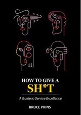 HOW TO GIVE A SH*T A Guide to Service Excellence - Bruce Prins - 9798233532450