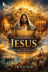 The Gospel of Jesus: Reclaiming the Teachings of Rabbi Yeshua - JB Victor - 9798233537592