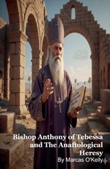 Bishop Anthony of Tebessa and The Anaftological Heresy - Marcas O'Kelly - 9798233564420