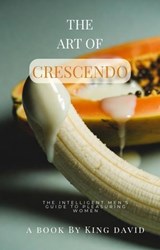 The Art of Crescendo: The Intelligent Men’s Guide to Pleasuring Woman - King David - 9798233585623