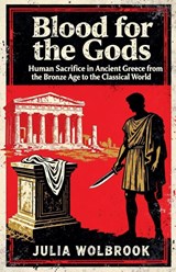 Blood for the Gods Human Sacrifice in Ancient Greece from the Bronze Age to the Classical World - Julia Wolbrook - 9798233613449