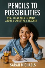 Pencils to Possibilities: What Teens Need to Know About a Career as a Teacher - Sarah Michaels - 9798233617140