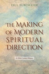 The Making of Modern Spiritual Direction: A 20th Century History - Paul Burgmayer - 9798233656323