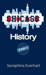 Chicago History: Part 2 - Seraphina Everhart - 9798233657849