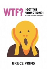 Wtf? I Got The Promotion?! A Guide for New Managers - Bruce Prins - 9798233665356
