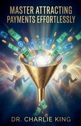 Master Attracting Payments Effortlessly - Charlie King - 9798233668890