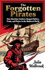 The Forgotten Pirates How Maritime Outlaws Shaped Politics, Trade, and Power in the Medieval World - Julia Wolbrook - 9798233691508