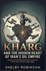 Kharg and the Hidden Heart of Iran's Oil Empire - Shelby Robinson - 9798233713262