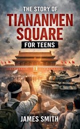 The Story Of Tiananmen Square For Teens - James Smith - 9798233726941
