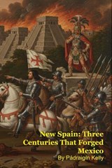 New Spain: Three Centuries That Forged Mexico - Pádraigín Kelly - 9798233741364