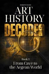 Art History Decoded. From Cave to the Aegean World - Roberto Russo - 9798233751202