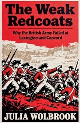The Weak Redcoats Why the British Army Failed at Lexington and Concord - Julia Wolbrook - 9798233764493