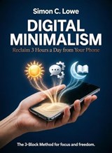 Digital Minimalism_ Reclaim 3 Hours a Day from Your Phone - Simon C. Lowe - 9798233774959