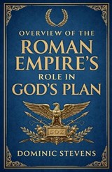 Overview of the Roman Empire's Role in God's Plan - Dominic Stevens - 9798233778308