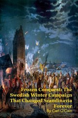 Frozen Conquest: The Swedish Winter Campaign That Changed Scandinavia Forever - Carl O'Cain - 9798233778438