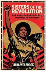 Sisters of the Revolution Black Women, the Black Panther Party, and the Fight for True Freedom - Julia Wolbrook - 9798233822636