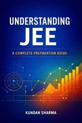 Understanding JEE: A Complete Preparation Guide - Kundan Sharma - 9798233830006