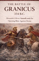 The Battle of Granicus 334 B.C. - Antonios Athenaeus - 9798233831683