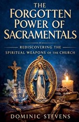 The Forgotten Power of Sacramentals - Dominic Stevens - 9798233832222