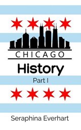 Chicago History: Part 1 - Seraphina Everhart - 9798233853005