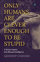 Only Humans Are Clever Enough to Be Stupid - Sandeep Chavan - 9798233883279