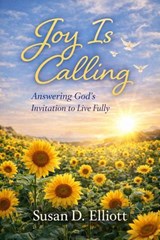 Joy is Calling: Answering God's Invitation to Live Fully - Susan D. Elliott - 9798233918063
