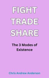 Fight, Trade, Share: The Three Modes of Existence - Chris Andrew Anderson - 9798233925696