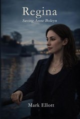 Regina: Saving Anne Boleyn - Mark Ellott - 9798233940736