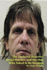 The Declared Monster: Serial Murder, and the Man Who Asked to Be Stopped - Hugh Brophy - 9798233944550