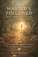 THE MASTER’S FOLLOWER: Gospel-Centered Discipleship: A Practical Guide to Radical Obedience, Simple Living, and the Abiding Life - Amani Baraka - 9798233959806