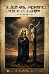 The Virgin Mary, Co-Redemptrix and Mediatrix of all Graces - Jesus Fernandez-Pedrera Correa - 9798233960611