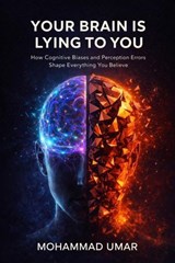 Your Brain Is Lying to You : How Cognitive Biases and Perception Errors Shape Everything You Believe - Mohammad Umar - 9798233962851