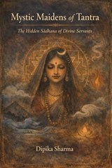 Mystic Maidens of Tantra: The Hidden Sādhana of Divine Servants - DIPIKA SHARMA - 9798233979910