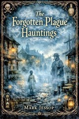 The Forgotten Plague Hauntings - Mark Jessop - 9798233995279