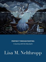 Prophecy through Painting - Lisa Marguerite Nelthropp - 9798234045195
